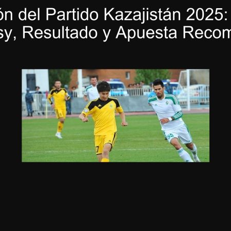 Predicción del Partido Kazajistán 2025: Tobol vs Ordabasy, Resultado y Apuesta Recomendada