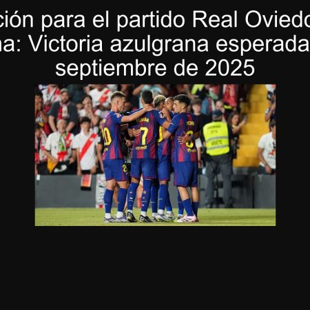 Predicción para el partido Real Oviedo vs FC Barcelona: Victoria azulgrana esperada el 25 de septiembre de 2025