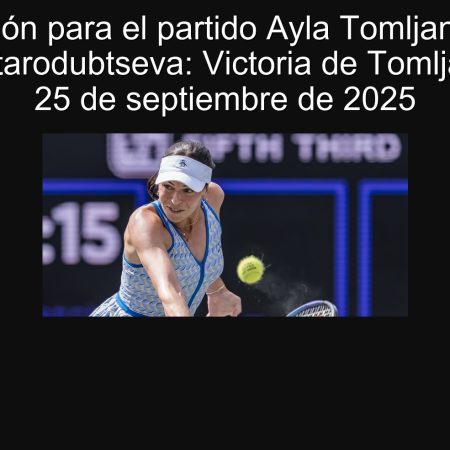 Predicción para el partido Ayla Tomljanović vs. Yuliya Starodubtseva: Victoria de Tomljanović el 25 de septiembre de 2025