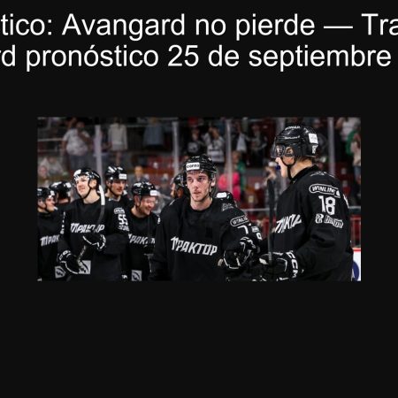 Pronóstico: Avangard no pierde — Traktor vs Avangard pronóstico 25 de septiembre de 2025