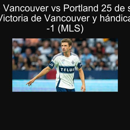 Pronóstico Vancouver vs Portland 25 de septiembre de 2024: Victoria de Vancouver y hándicap asiático -1 (MLS)