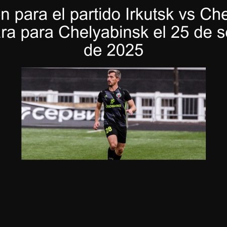 Predicción para el partido Irkutsk vs Chelyabinsk: Vitória clara para Chelyabinsk el 25 de septiembre de 2025