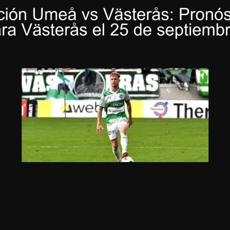 Predicción Umeå vs Västerås: Pronóstico de victoria para Västerås el 25 de septiembre de 2025