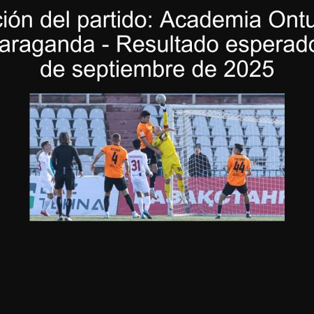 Predicción del partido: Academia Ontustik vs. Shakhtar Karaganda – Resultado esperado para el 25 de septiembre de 2025