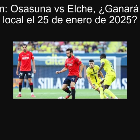 Predicción: Osasuna vs Elche, ¿Ganará el equipo local el 25 de enero de 2025?
