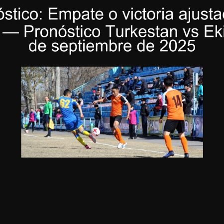 Pronóstico: Empate o victoria ajustada de Ekibastuz — Pronóstico Turkestan vs Ekibastuz 25 de septiembre de 2025