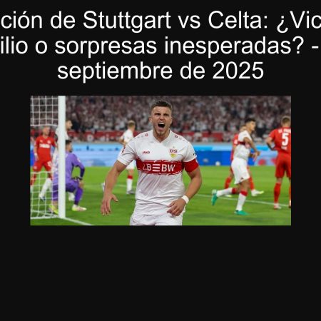Predicción de Stuttgart vs Celta: ¿Victoria a domicilio o sorpresas inesperadas? – 25 de septiembre de 2025