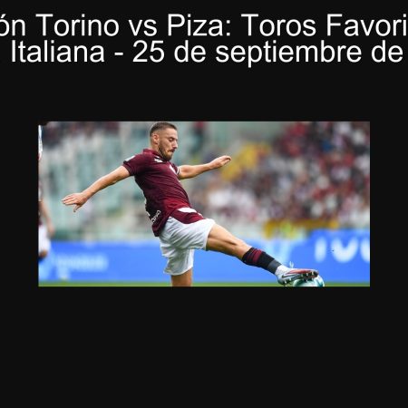 Predicción Torino vs Piza: Toros Favoritos en la Copa Italiana – 25 de septiembre de 2025