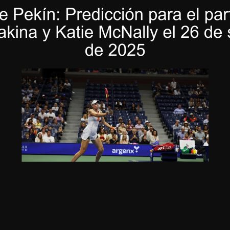 Torneo de Pekín: Predicción para el partido entre Elena Rybakina y Katie McNally el 26 de septiembre de 2025