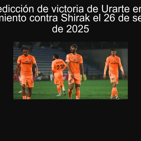 Predicción de victoria de Urarte en el enfrentamiento contra Shirak el 26 de septiembre de 2025