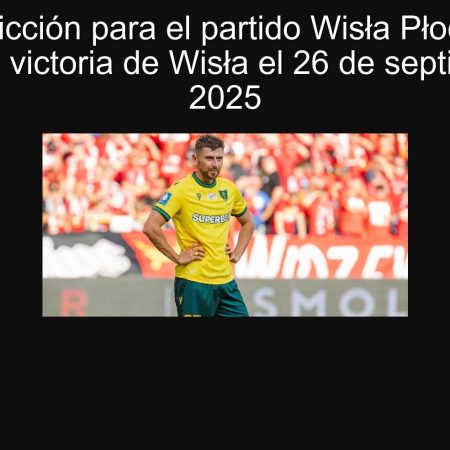 Predicción para el partido Wisła Płock vs Katowice: victoria de Wisła el 26 de septiembre de 2025