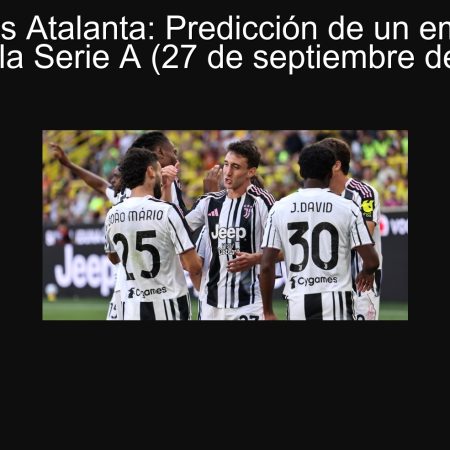 Juventus vs Atalanta: Predicción de un emocionante 2-1 en la Serie A (27 de septiembre de 2025)