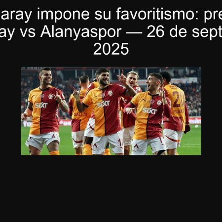 Galatasaray impone su favoritismo: predicción Galatasaray vs Alanyaspor — 26 de septiembre de 2025