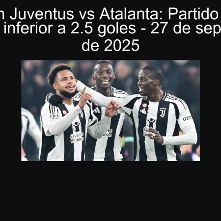 Predicción Juventus vs Atalanta: Partido clave con un total inferior a 2.5 goles – 27 de septiembre de 2025