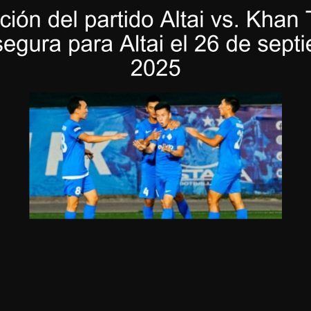 Predicción del partido Altai vs. Khan Tengri: Victoria segura para Altai el 26 de septiembre de 2025