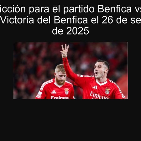 Predicción para el partido Benfica vs. Gil Vicente: Victoria del Benfica el 26 de septiembre de 2025