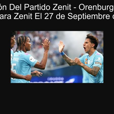 Predicción Del Partido Zenit – Orenburg: Victoria Clara Para Zenit El 27 de Septiembre de 2025