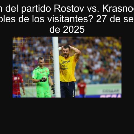 Predicción del partido Rostov vs. Krasnodar: ¿Más de 1.5 goles de los visitantes? 27 de septiembre de 2025