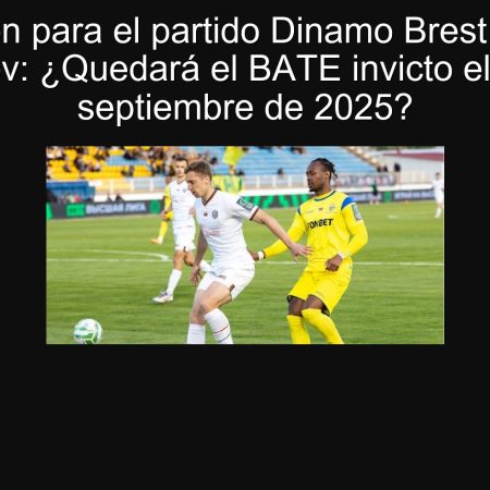 Predicción para el partido Dinamo Brest vs BATE Borisov: ¿Quedará el BATE invicto el 27 de septiembre de 2025?