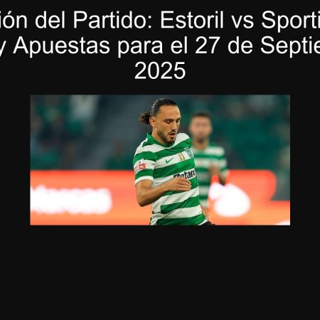 Predicción del Partido: Estoril vs Sporting CP – Análisis y Apuestas para el 27 de Septiembre de 2025