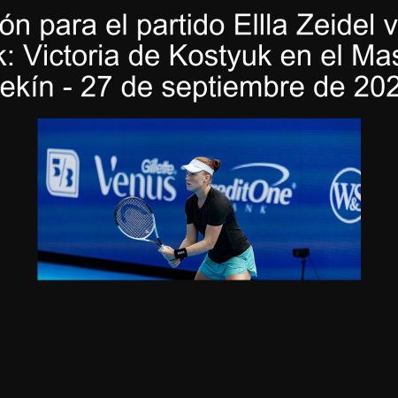 Predicción para el partido Ellla Zeidel vs. Marta Kostyuk: Victoria de Kostyuk en el Masters de Pekín – 27 de septiembre de 2025