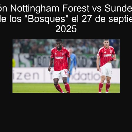 Predicción Nottingham Forest vs Sunderland: La victoria de los “Bosques” el 27 de septiembre de 2025