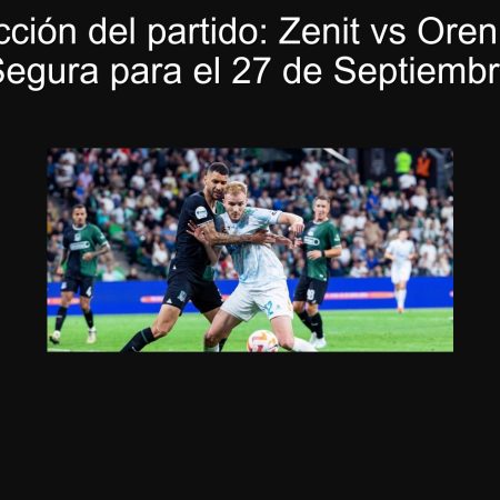 Predicción del partido: Zenit vs Orenburg – Apuesta Segura para el 27 de Septiembre de 2025