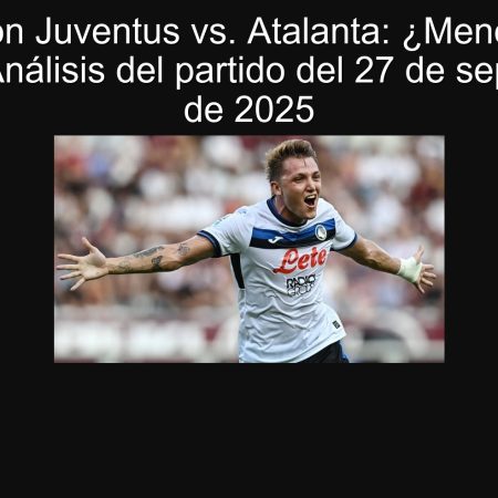 Predicción Juventus vs. Atalanta: ¿Menos de 2.5 goles? Análisis del partido del 27 de septiembre de 2025
