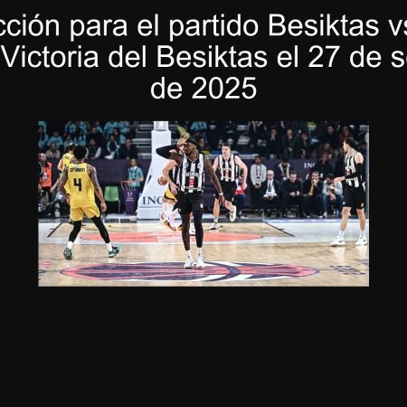 Predicción para el partido Besiktas vs Türk Telekom: Victoria del Besiktas el 27 de septiembre de 2025