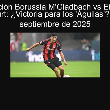 Predicción Borussia M’Gladbach vs Eintracht Frankfurt: ¿Victoria para los ‘Águilas’? | 27 de septiembre de 2025