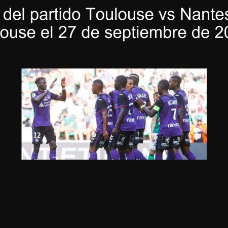 Predicción del partido Toulouse vs Nantes: ¿Ganará Toulouse el 27 de septiembre de 2025?