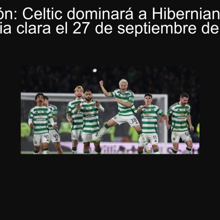 Predicción: Celtic dominará a Hibernian con una victoria clara el 27 de septiembre de 2025