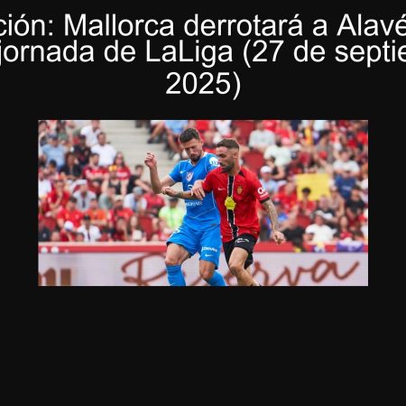 Predicción: Mallorca derrotará a Alavés en la séptima jornada de LaLiga (27 de septiembre de 2025)