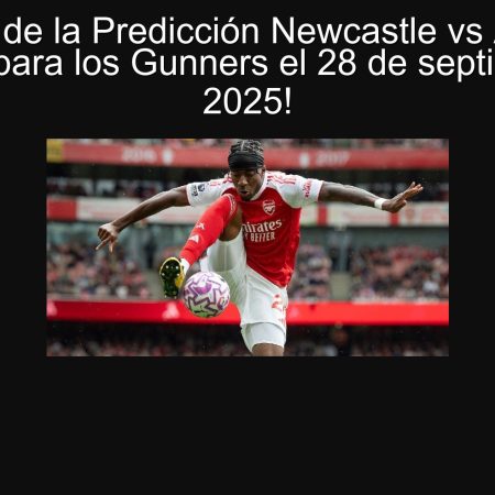 Análisis de la Predicción Newcastle vs Arsenal: ¡Victoria para los Gunners el 28 de septiembre de 2025!