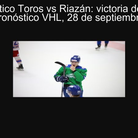 Pronóstico Toros vs Riazán: victoria de Toros (1.86) – Pronóstico VHL, 28 de septiembre de 2025