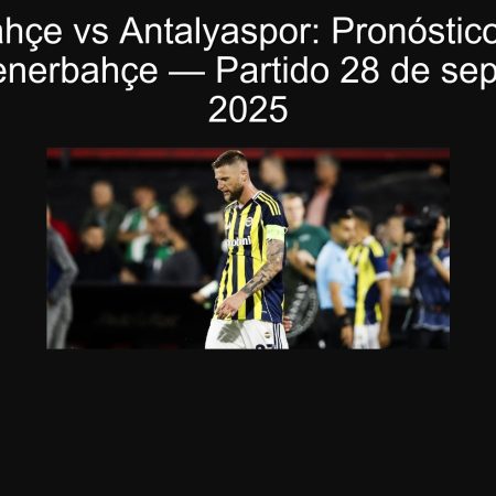 Fenerbahçe vs Antalyaspor: Pronóstico victoria clara de Fenerbahçe — Partido 28 de septiembre de 2025