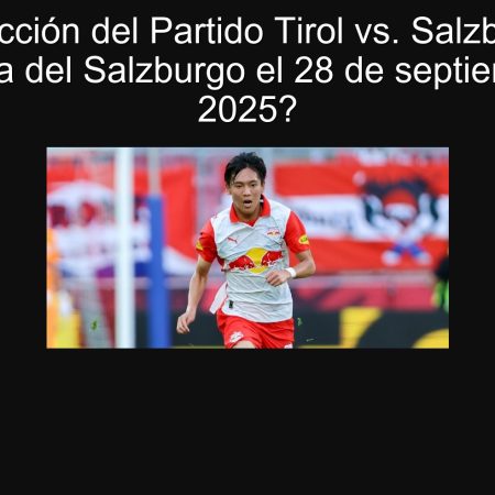 Predicción del Partido Tirol vs. Salzburgo: ¿Victoria del Salzburgo el 28 de septiembre de 2025?