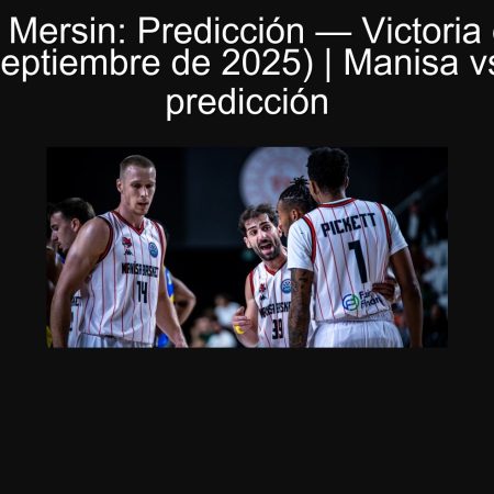 Manisa vs Mersin: Predicción — Victoria de Manisa (28 de septiembre de 2025) | Manisa vs Mersin predicción