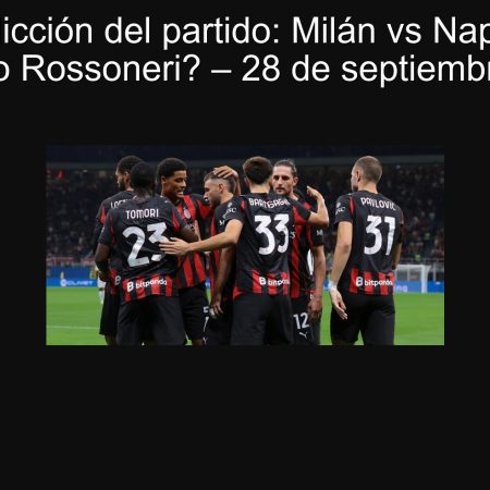 Predicción del partido: Milán vs Napoli – ¿Successo Rossoneri? – 28 de septiembre de 2025