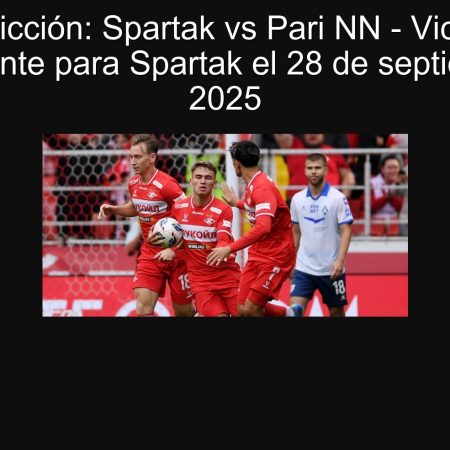 Predicción: Spartak vs Pari NN – Victoria contundente para Spartak el 28 de septiembre de 2025