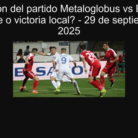 Predicción del partido Metaloglobus vs Botoșani: ¿Empate o victoria local? – 29 de septiembre de 2025