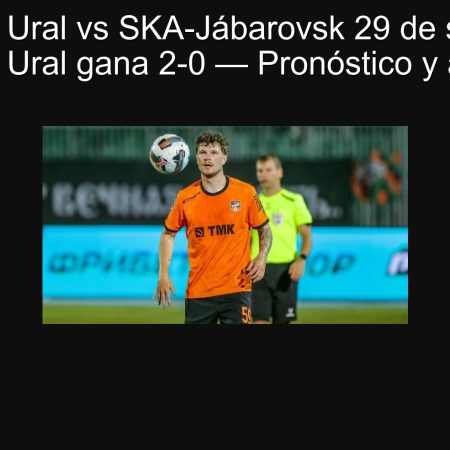 Pronóstico Ural vs SKA-Jábarovsk 29 de septiembre de 2025: Ural gana 2-0 — Pronóstico y apuestas