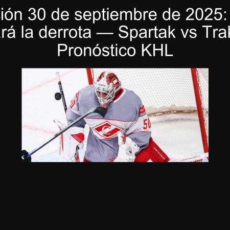 Predicción 30 de septiembre de 2025: Traktor evitará la derrota — Spartak vs Traktor | Pronóstico KHL