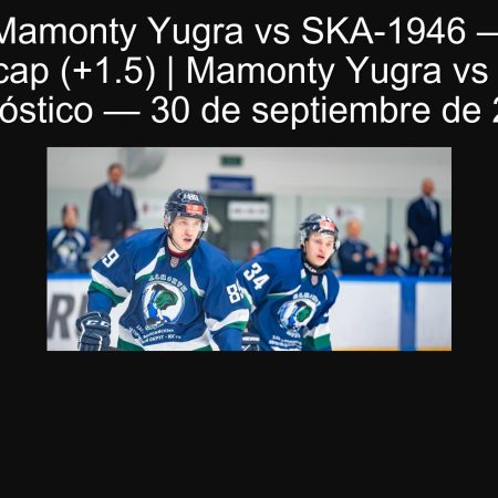 Pronóstico Mamonty Yugra vs SKA-1946 — Mamontes con hándicap (+1.5) | Mamonty Yugra vs SKA-1946 pronóstico — 30 de septiembre de 2025