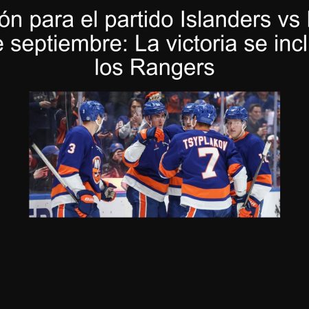 Predicción para el partido Islanders vs Rangers del 30 de septiembre: La victoria se inclina hacia los Rangers