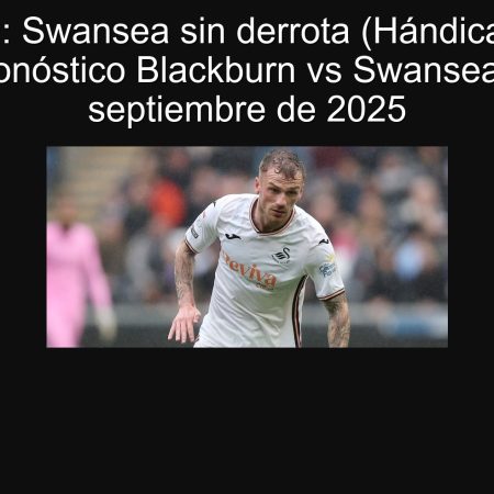 Predicción: Swansea sin derrota (Hándicap Asiático 0) – Pronóstico Blackburn vs Swansea, 30 de septiembre de 2025