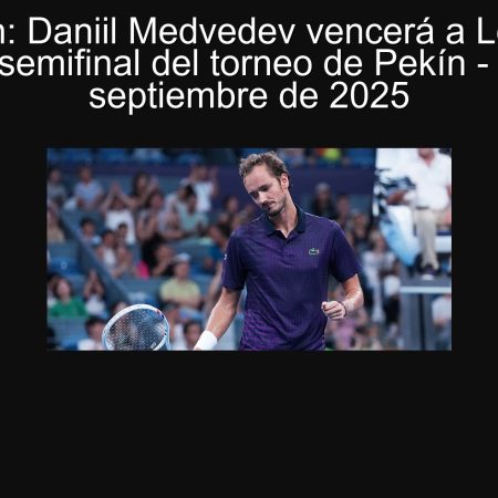 Predicción: Daniil Medvedev vencerá a Lerner Tien en el semifinal del torneo de Pekín – 30 de septiembre de 2025
