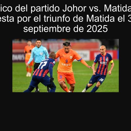 Pronóstico del partido Johor vs. Matida Selvia: Apuesta por el triunfo de Matida el 30 de septiembre de 2025
