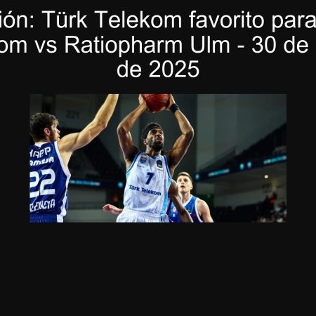 Predicción: Türk Telekom favorito para ganar | Türk Telekom vs Ratiopharm Ulm – 30 de septiembre de 2025