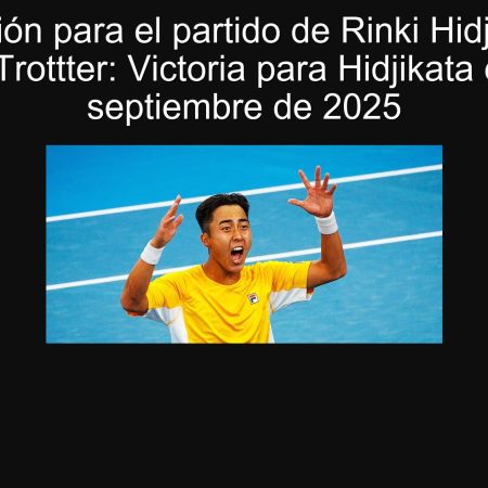Predicción para el partido de Rinki Hidjikata vs James Trottter: Victoria para Hidjikata el 30 de septiembre de 2025